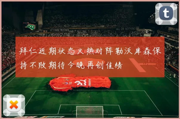 拜仁近期状态火热对阵勒沃库森保持不败期待今晚再创佳绩