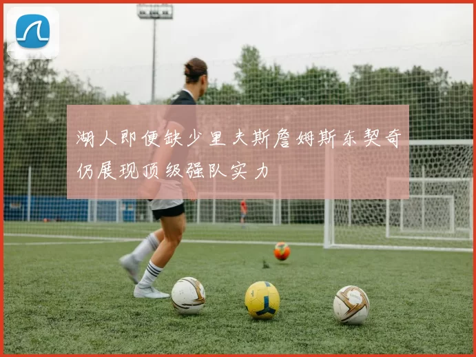 湖人即便缺少里夫斯詹姆斯东契奇仍展现顶级强队实力
