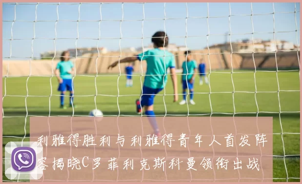 利雅得胜利与利雅得青年人首发阵容揭晓C罗菲利克斯科曼领衔出战