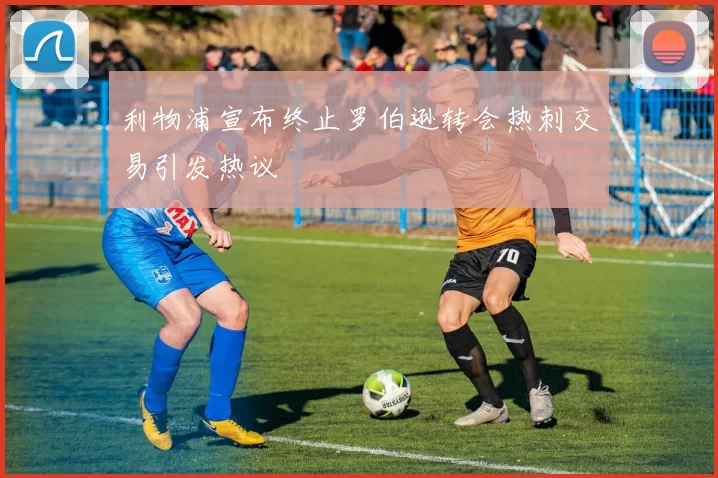 利物浦宣布终止罗伯逊转会热刺交易引发热议