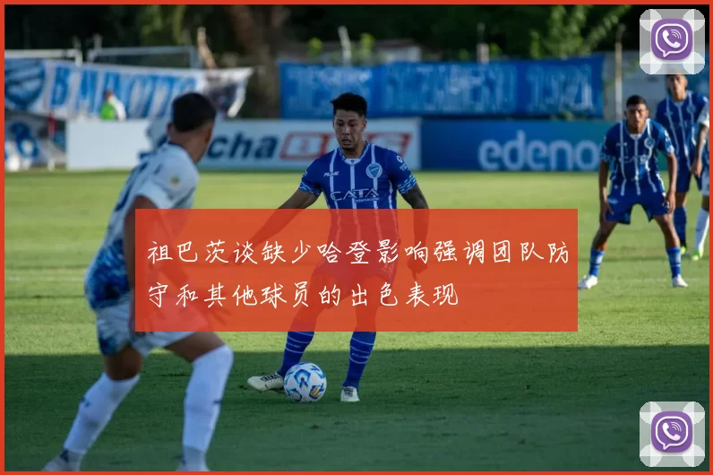 祖巴茨谈缺少哈登影响强调团队防守和其他球员的出色表现