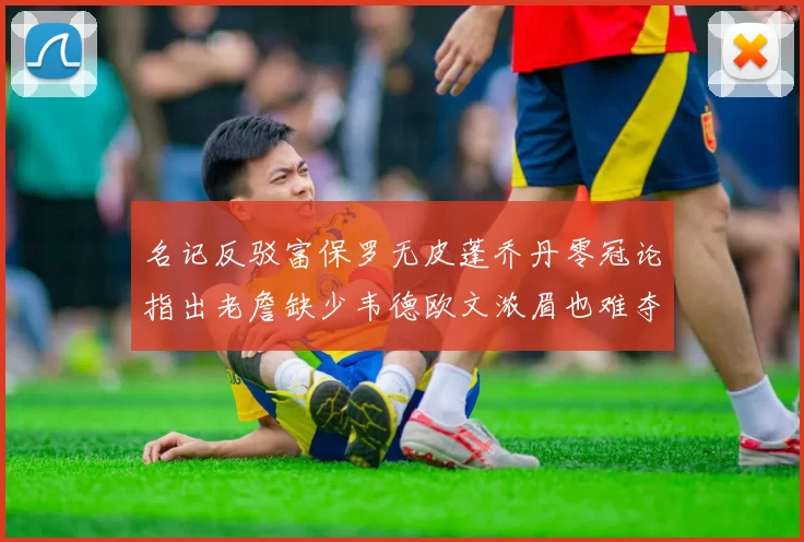 名记反驳富保罗无皮蓬乔丹零冠论指出老詹缺少韦德欧文浓眉也难夺冠